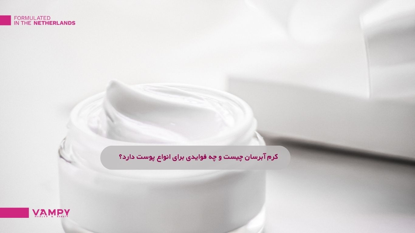 کرم آبرسان چیست و چه فوایدی برای انواع پوست دارد؟