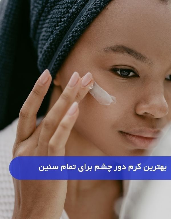 بهترین کرم دور چشم برای سنین مختلف